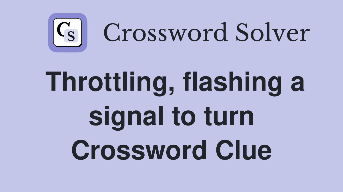 Throttling, flashing a signal to turn Crossword Clue