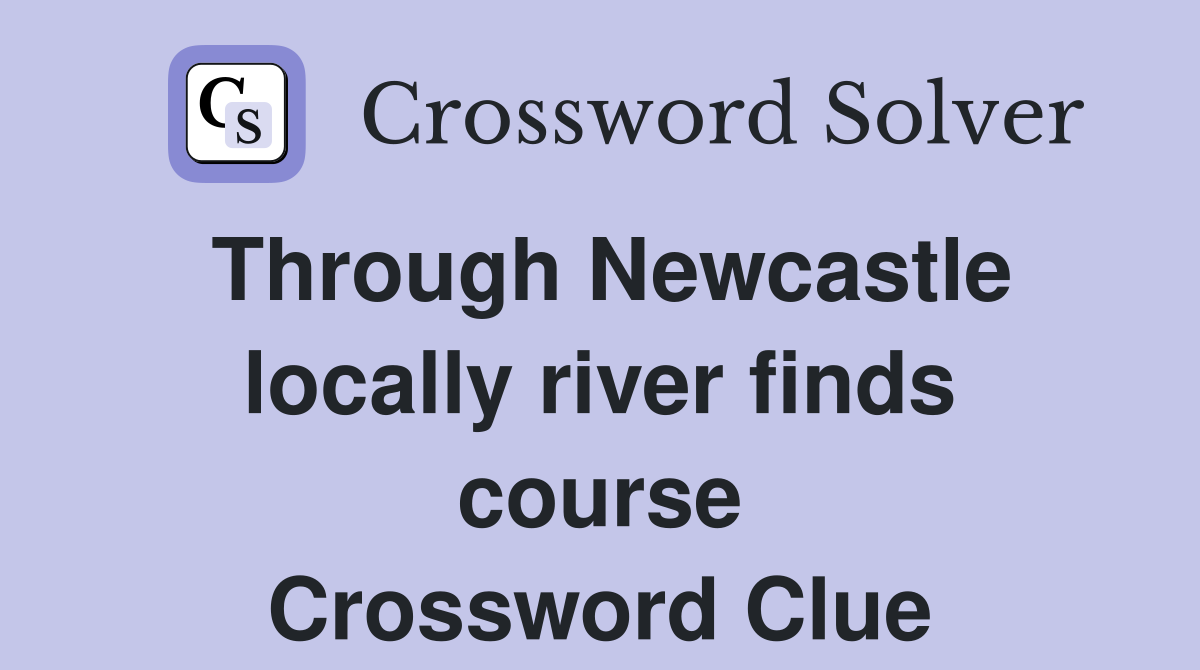 Through Newcastle locally river finds course Crossword Clue