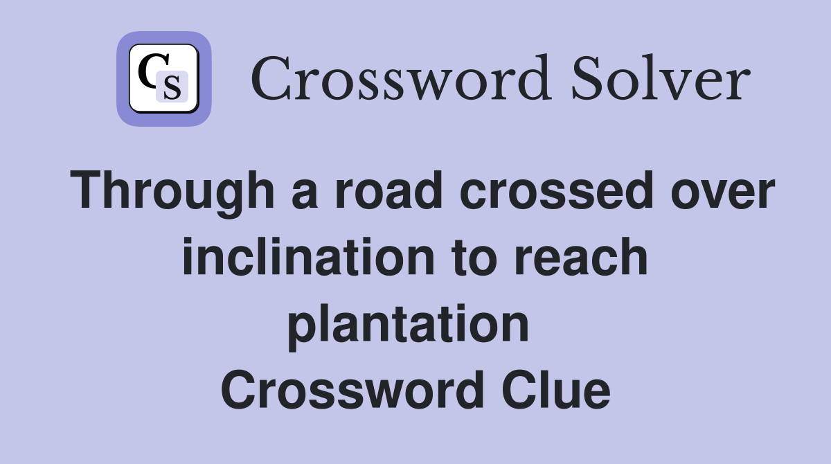 Through a road crossed over inclination to reach plantation  Crossword Clue