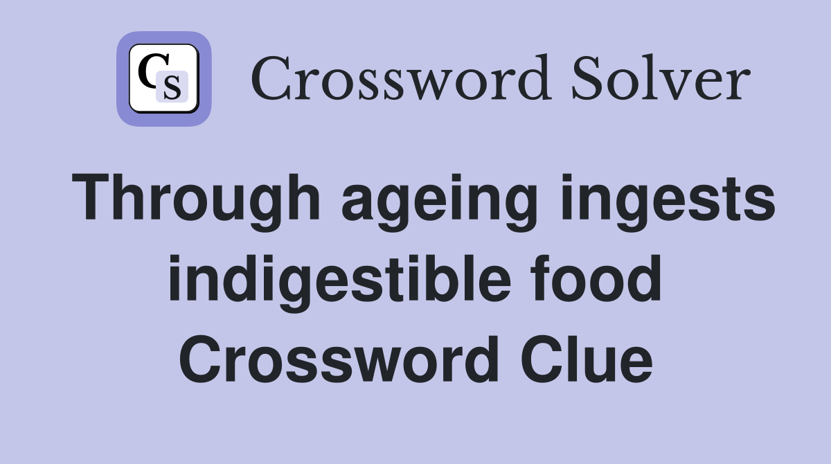 Through ageing ingests indigestible food Crossword Clue
