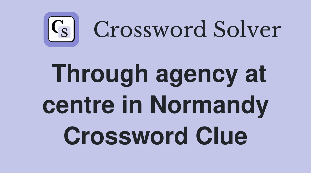 Through agency at centre in Normandy Crossword Clue