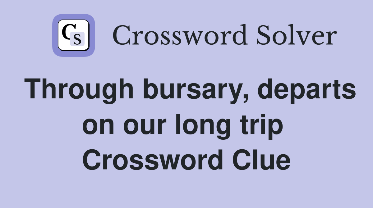 Through bursary, departs on our long trip  Crossword Clue