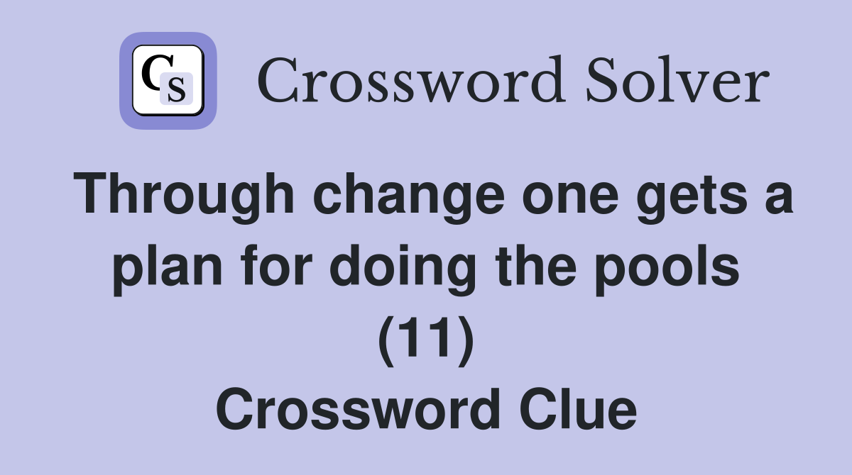Through change one gets a plan for doing the pools (11) Crossword Clue