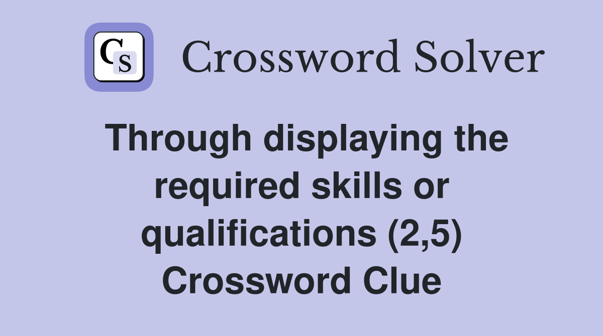 Through displaying the required skills or qualifications (2,5) Crossword Clue