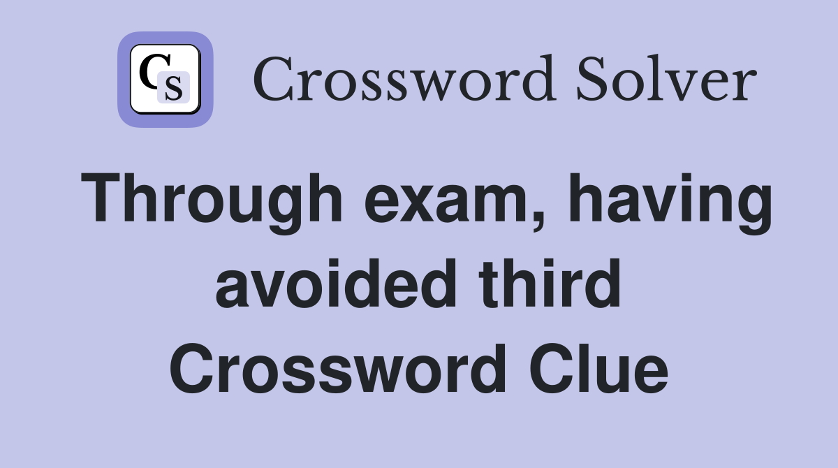 Through exam, having avoided third Crossword Clue
