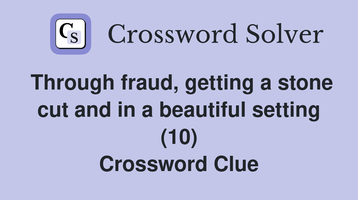 Through fraud, getting a stone cut and in a beautiful setting (10) Crossword Clue