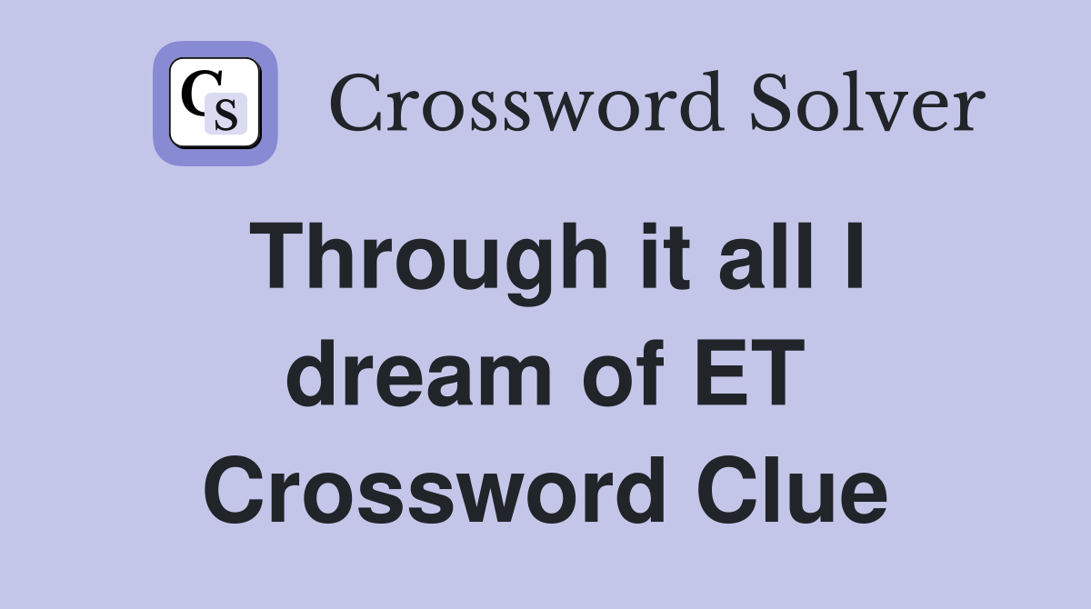 Through it all I dream of ET Crossword Clue