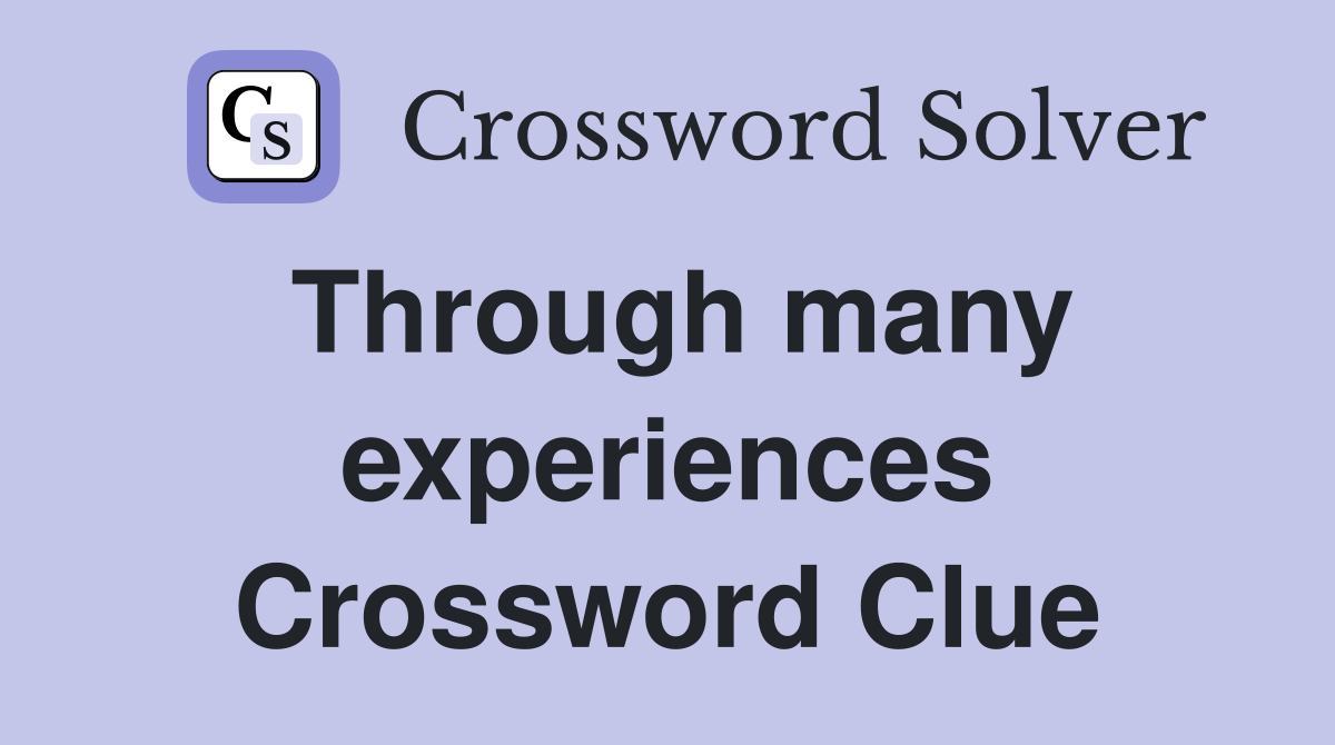 Through many experiences Crossword Clue