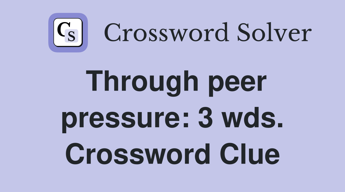 Through peer pressure: 3 wds. Crossword Clue