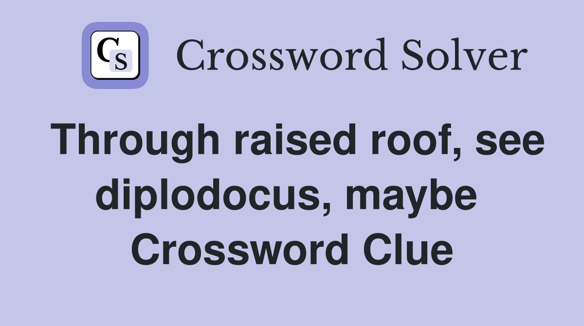 Through raised roof, see diplodocus, maybe  Crossword Clue