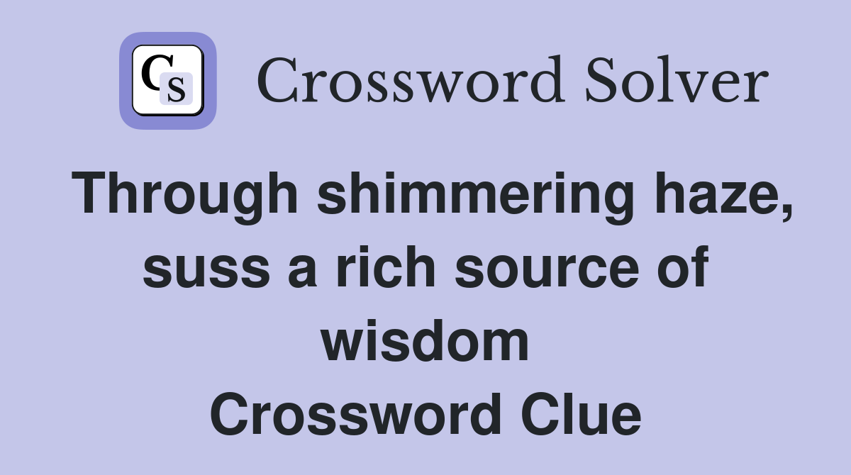 Through shimmering haze, suss a rich source of wisdom Crossword Clue