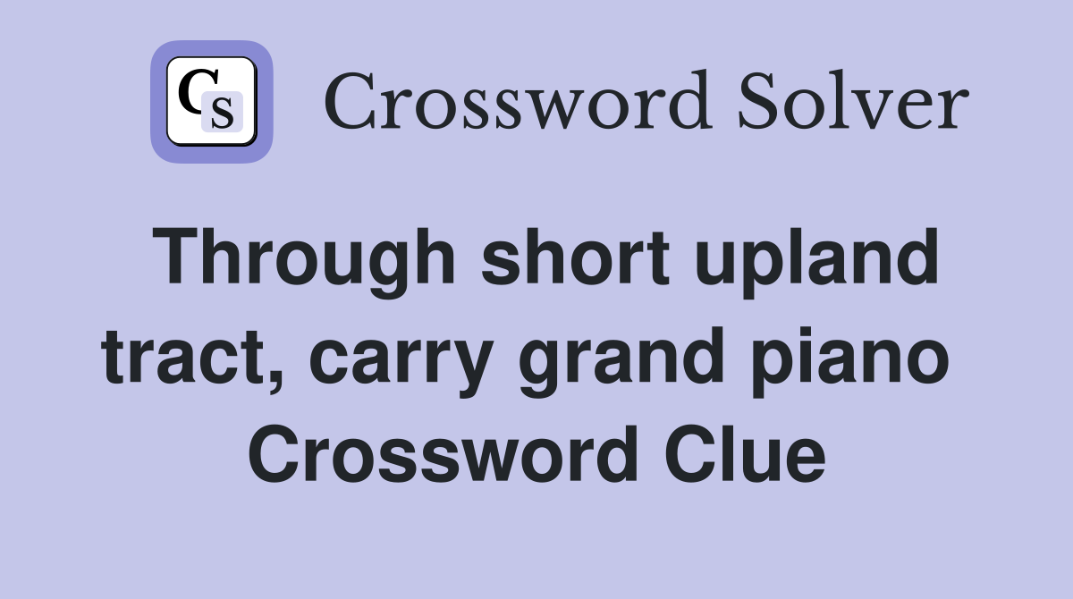 Through short upland tract, carry grand piano  Crossword Clue