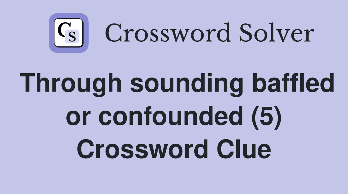 Through sounding baffled or confounded (5) Crossword Clue