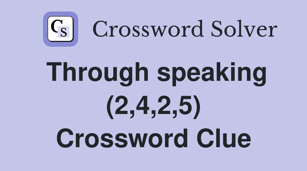 Through speaking (2,4,2,5) Crossword Clue