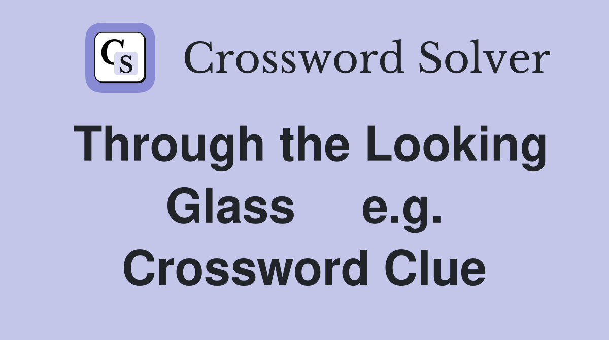 Through the Looking Glass     e.g. Crossword Clue