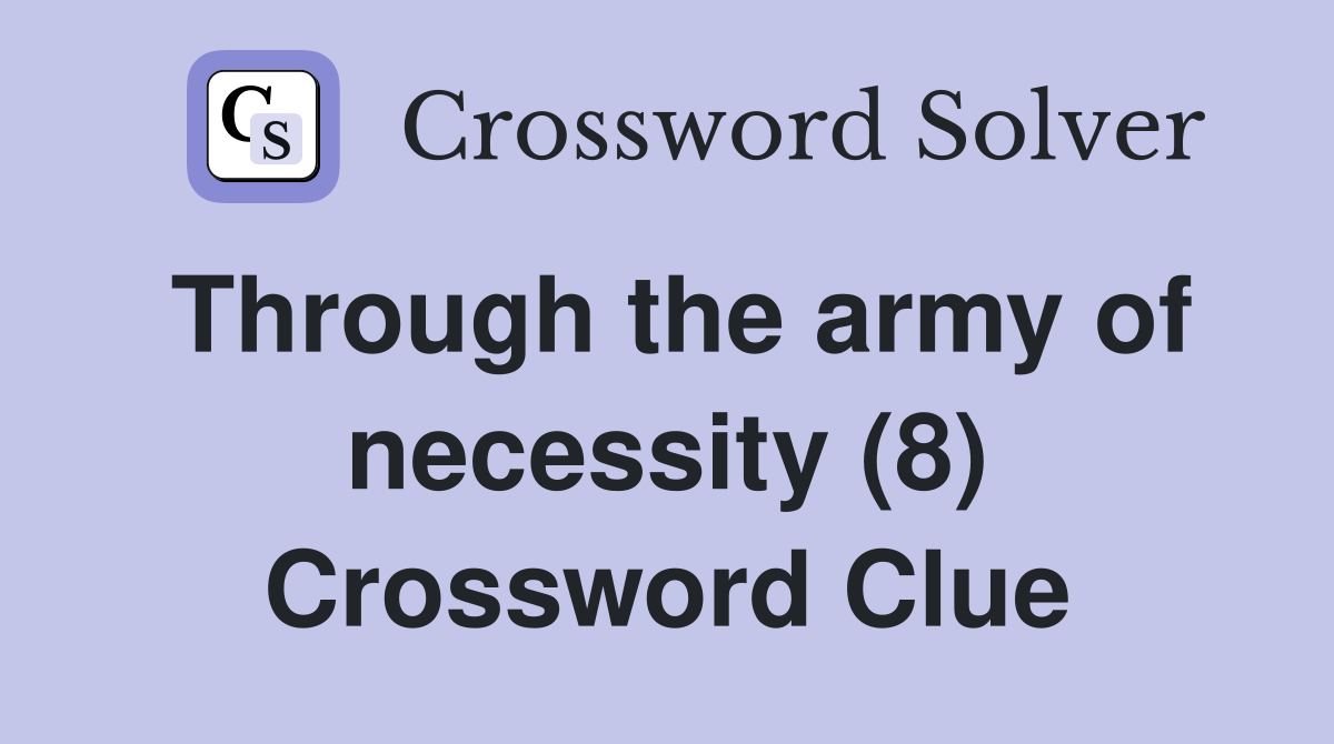 Through the army of necessity (8) Crossword Clue