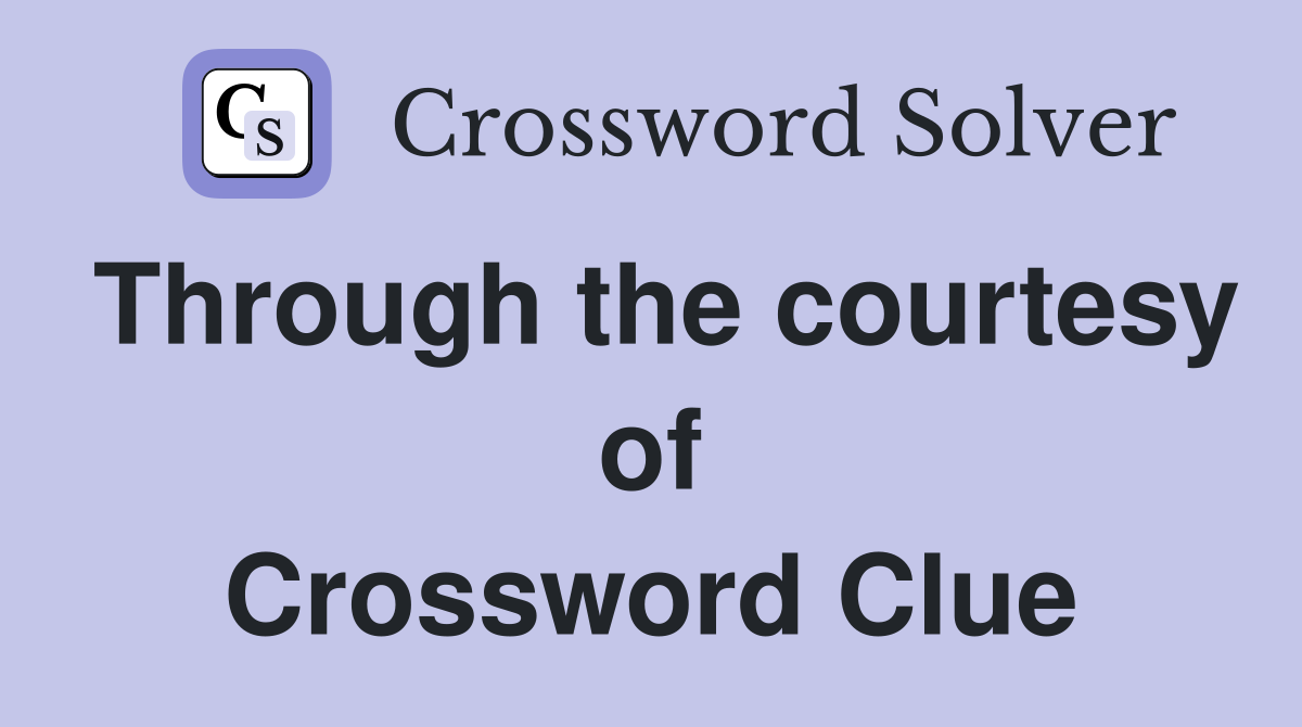 Through the courtesy of Crossword Clue