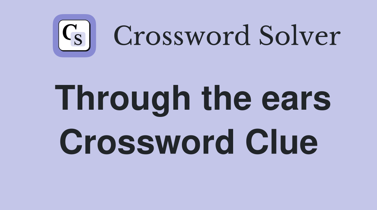 Through the ears Crossword Clue