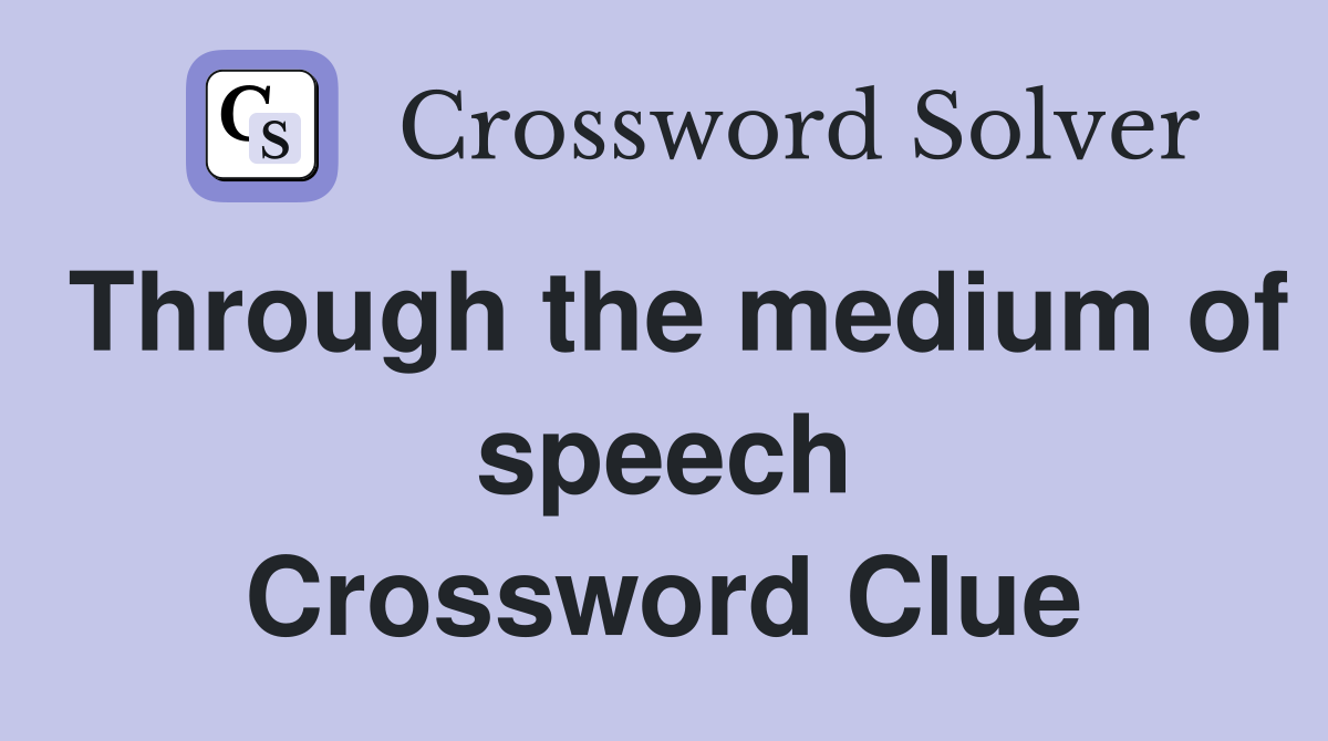 Through the medium of speech Crossword Clue