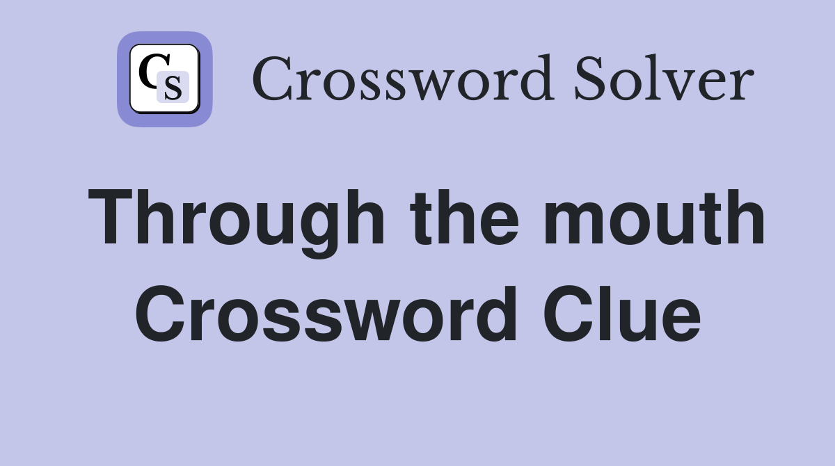 Through the mouth Crossword Clue