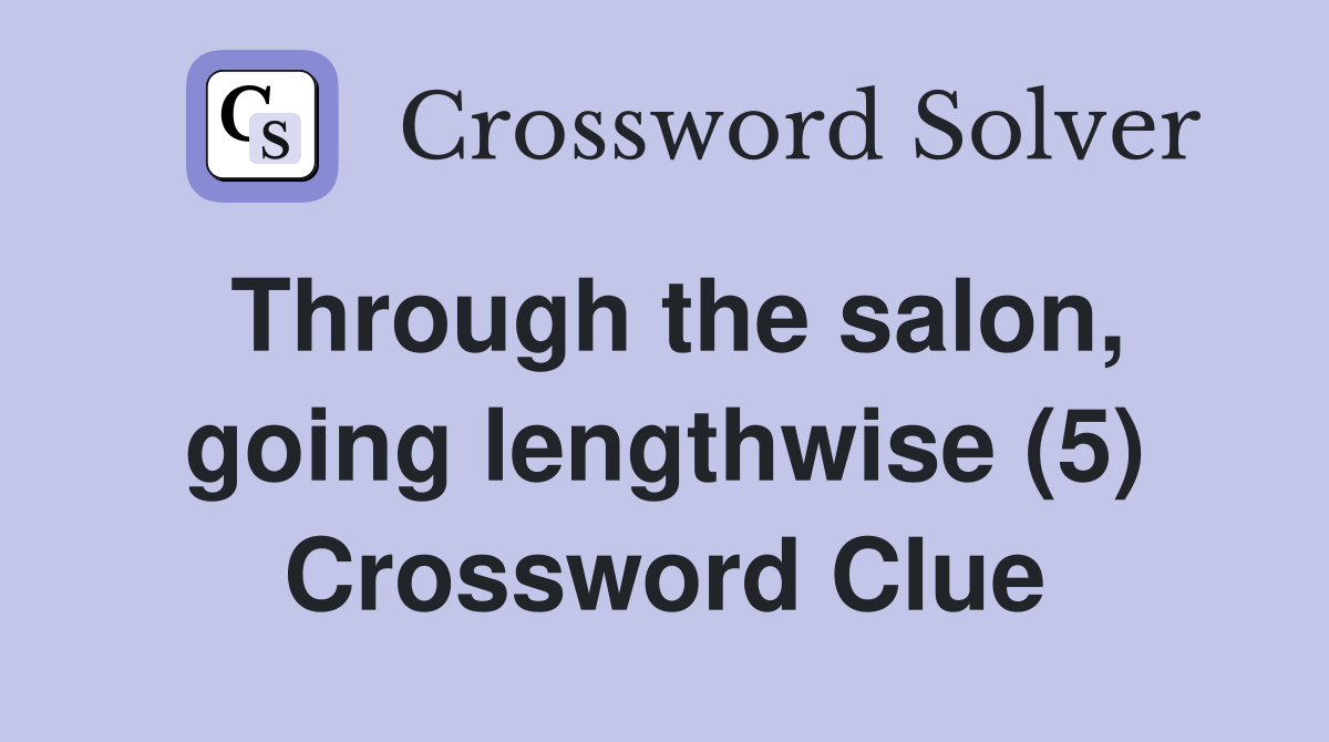 Through the salon, going lengthwise (5) Crossword Clue