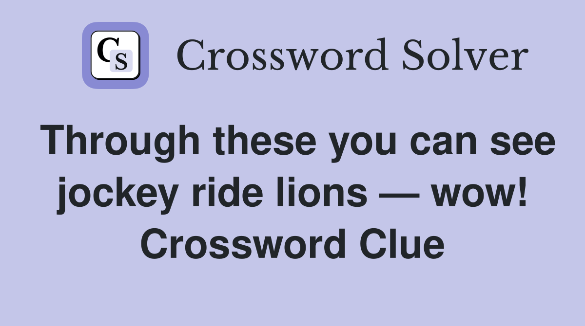 Through these you can see jockey ride lions — wow! Crossword Clue
