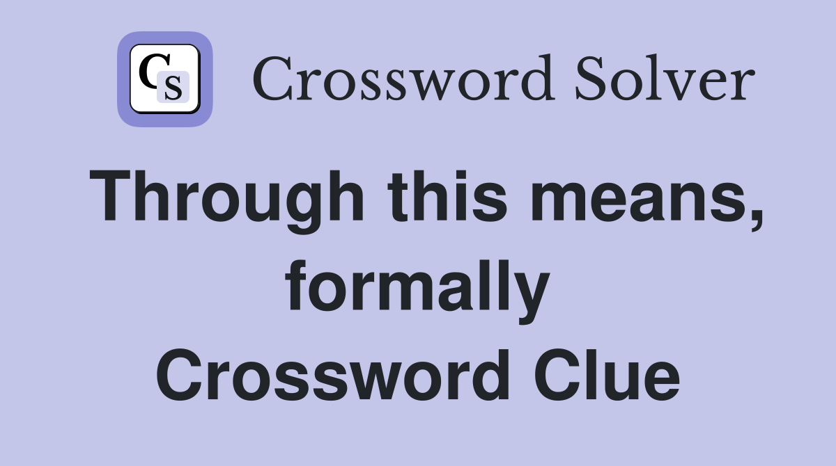Through this means, formally Crossword Clue