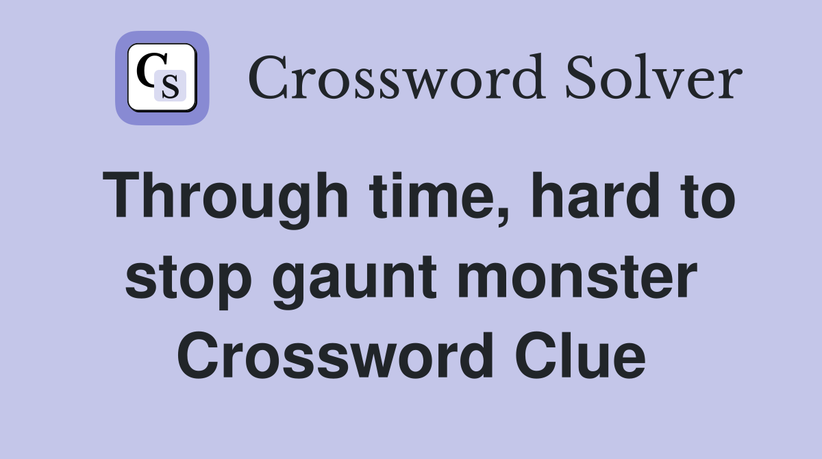 Through time, hard to stop gaunt monster Crossword Clue