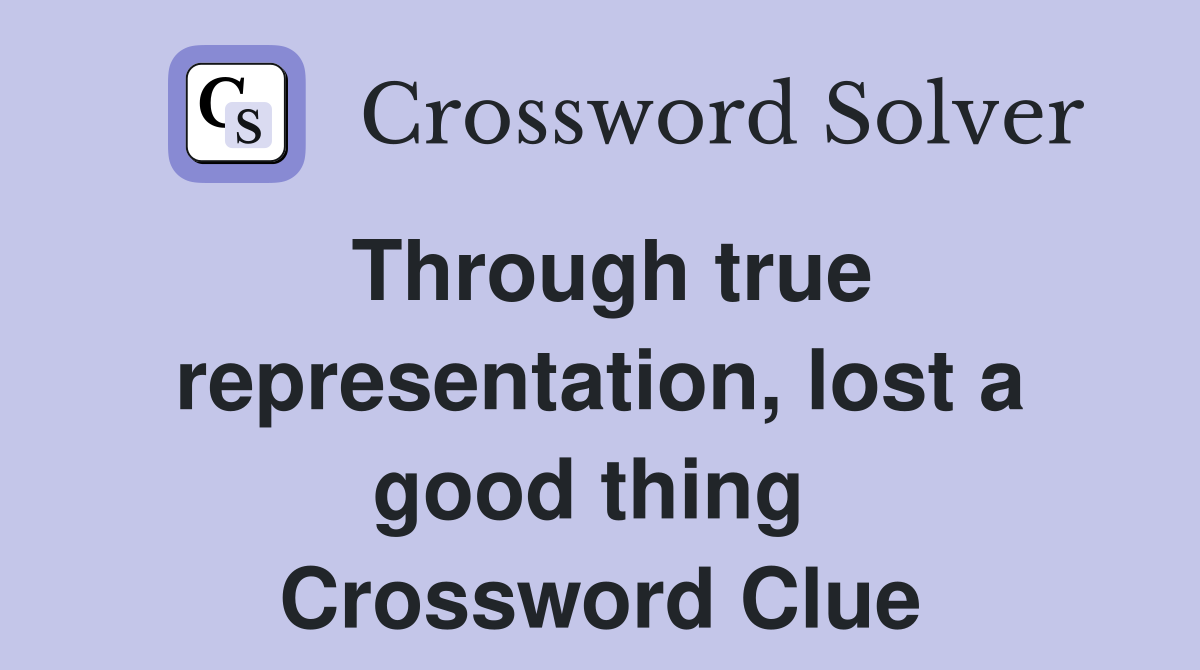 Through true representation, lost a good thing  Crossword Clue