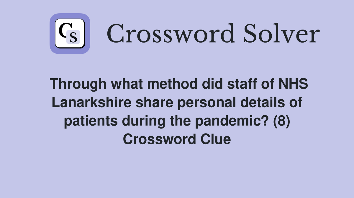 Through what method did staff of NHS Lanarkshire share personal details of patients during the pandemic? (8) Crossword Clue