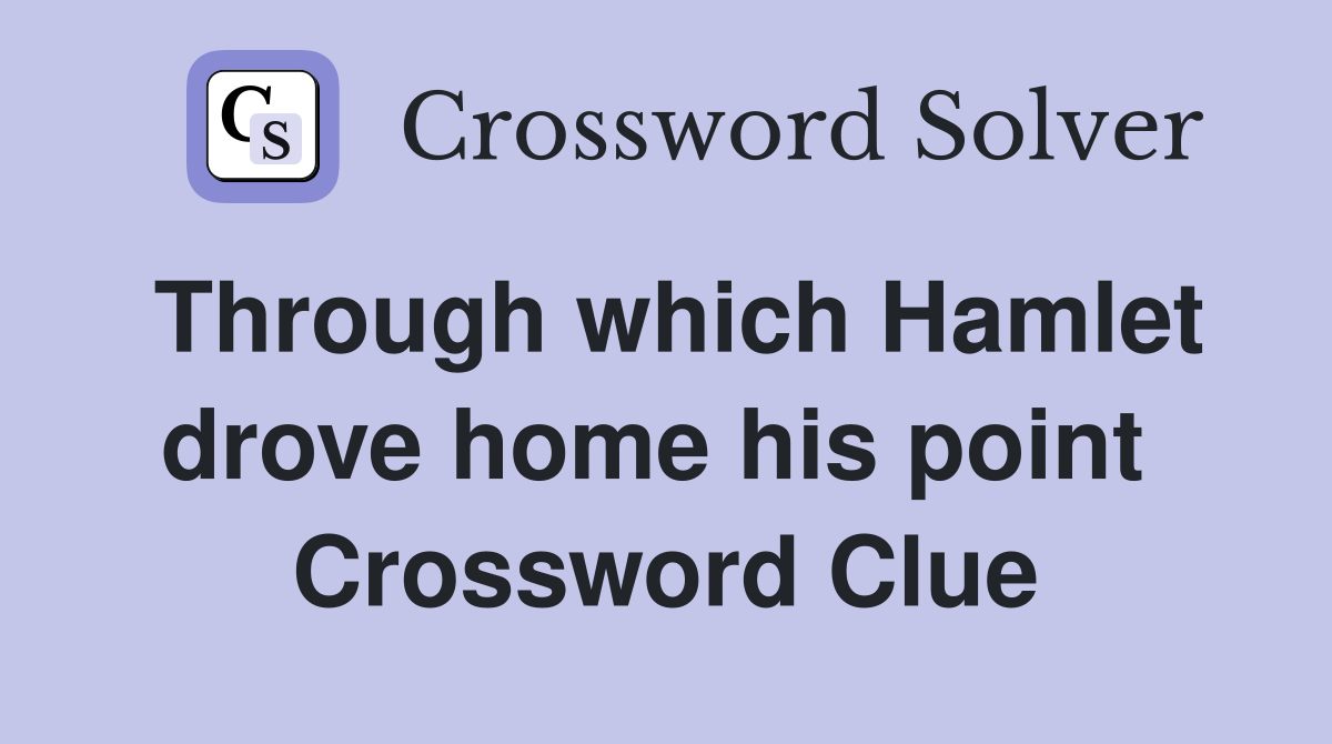 Through which Hamlet drove home his point  Crossword Clue