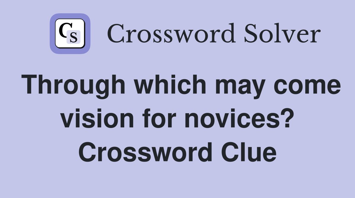 Through which may come vision for novices? Crossword Clue
