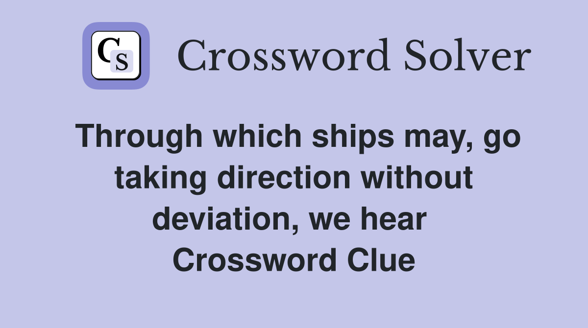 Through which ships may, go taking direction without deviation, we hear  Crossword Clue