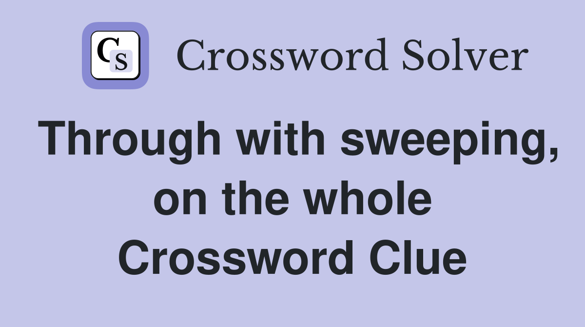 Through with sweeping, on the whole Crossword Clue