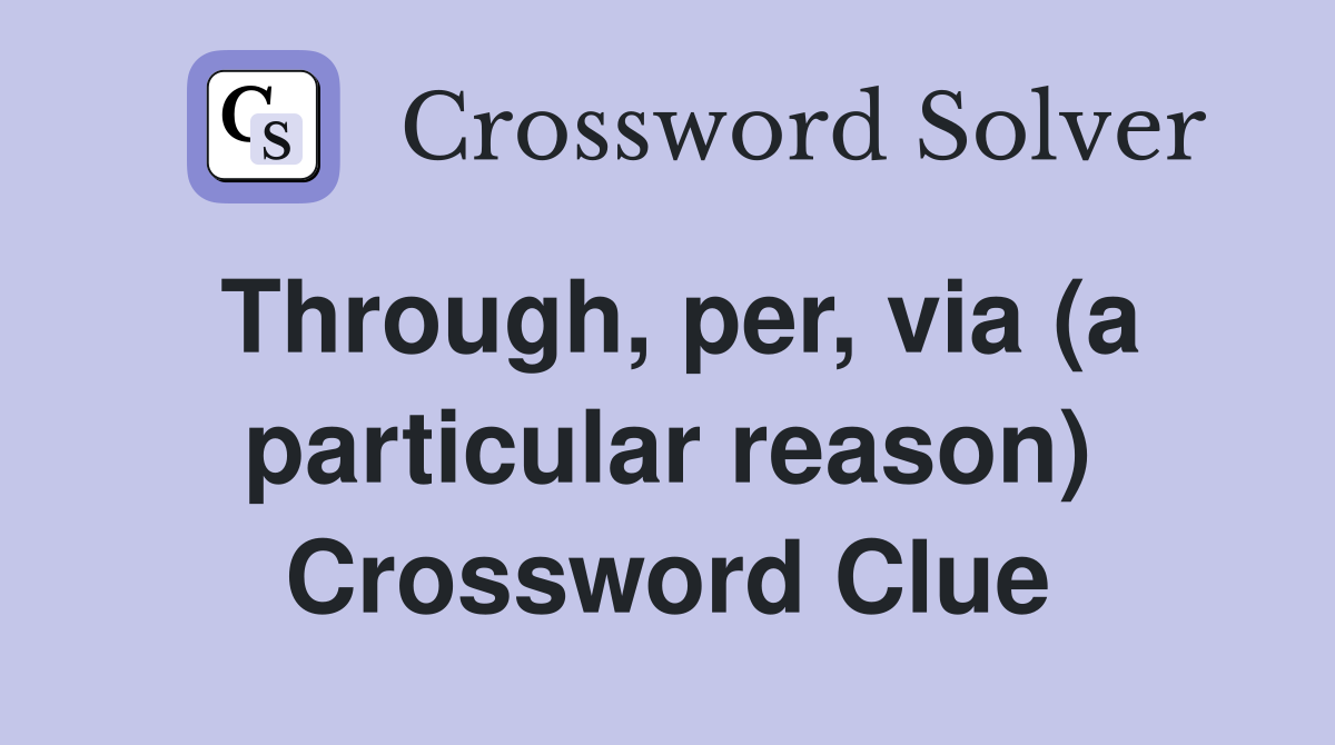 Through, per, via (a particular reason) Crossword Clue