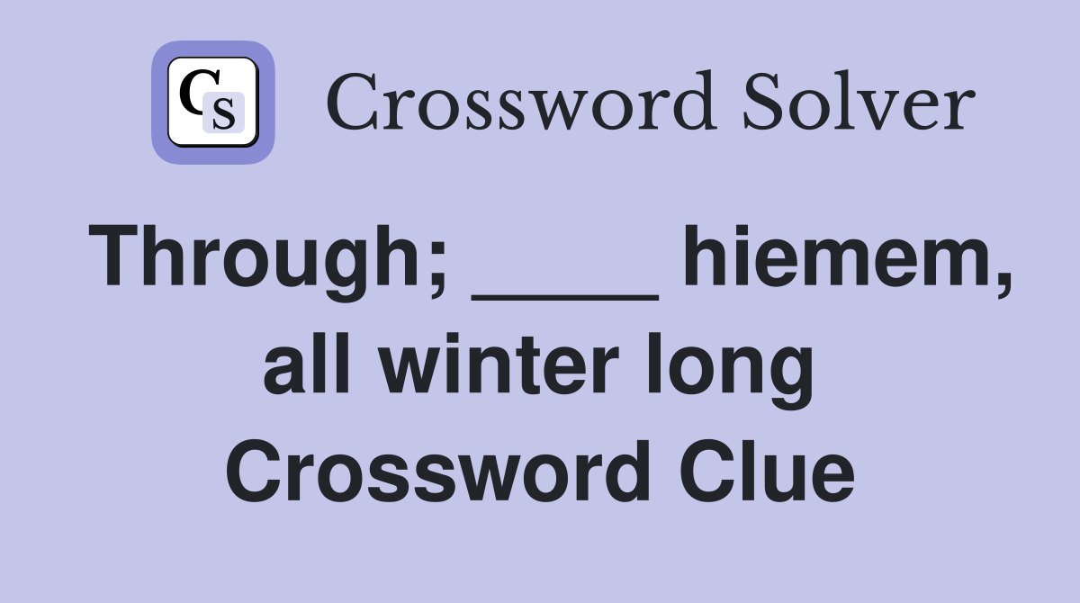 Through; ____ hiemem, all winter long Crossword Clue