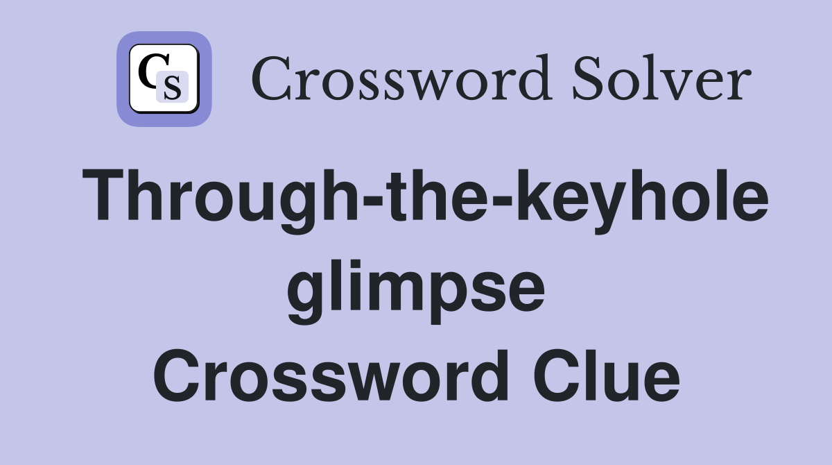 Through-the-keyhole glimpse Crossword Clue