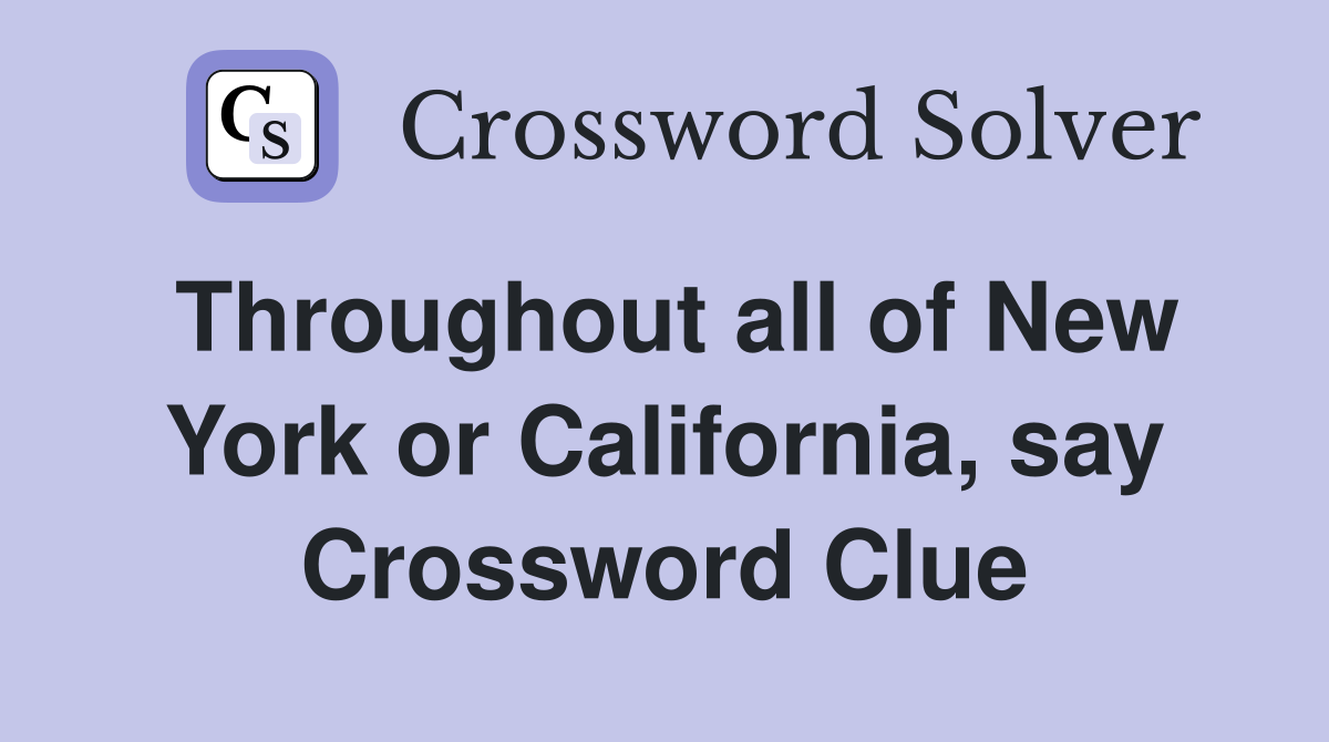 Throughout all of New York or California, say Crossword Clue