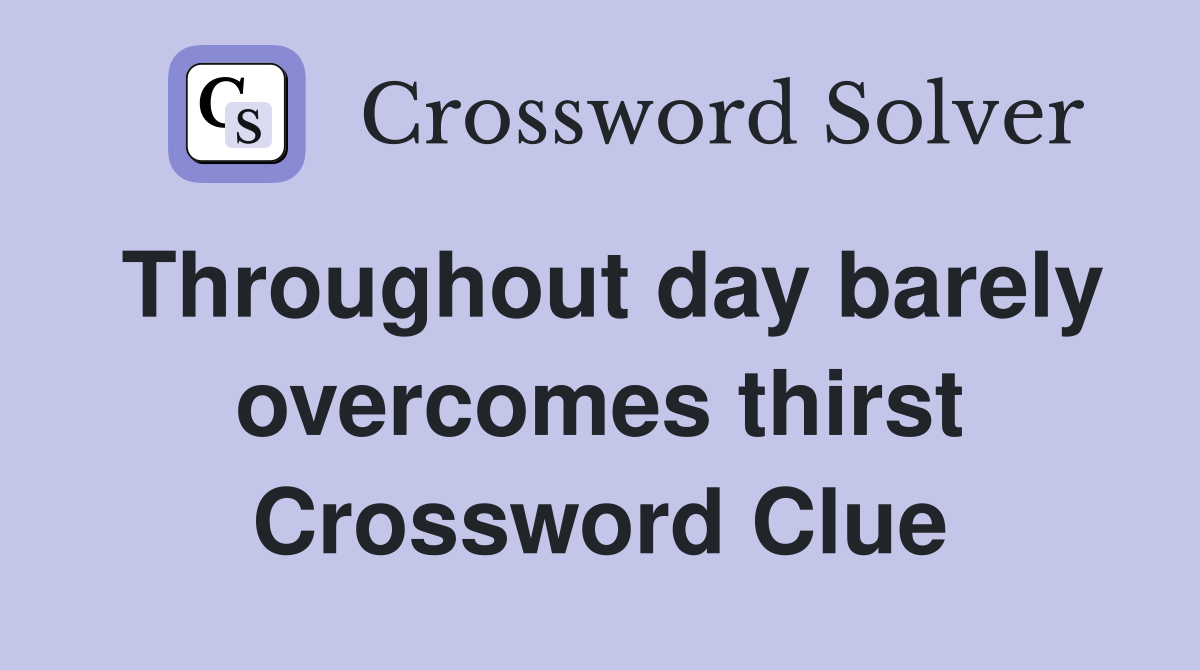 Throughout day barely overcomes thirst Crossword Clue