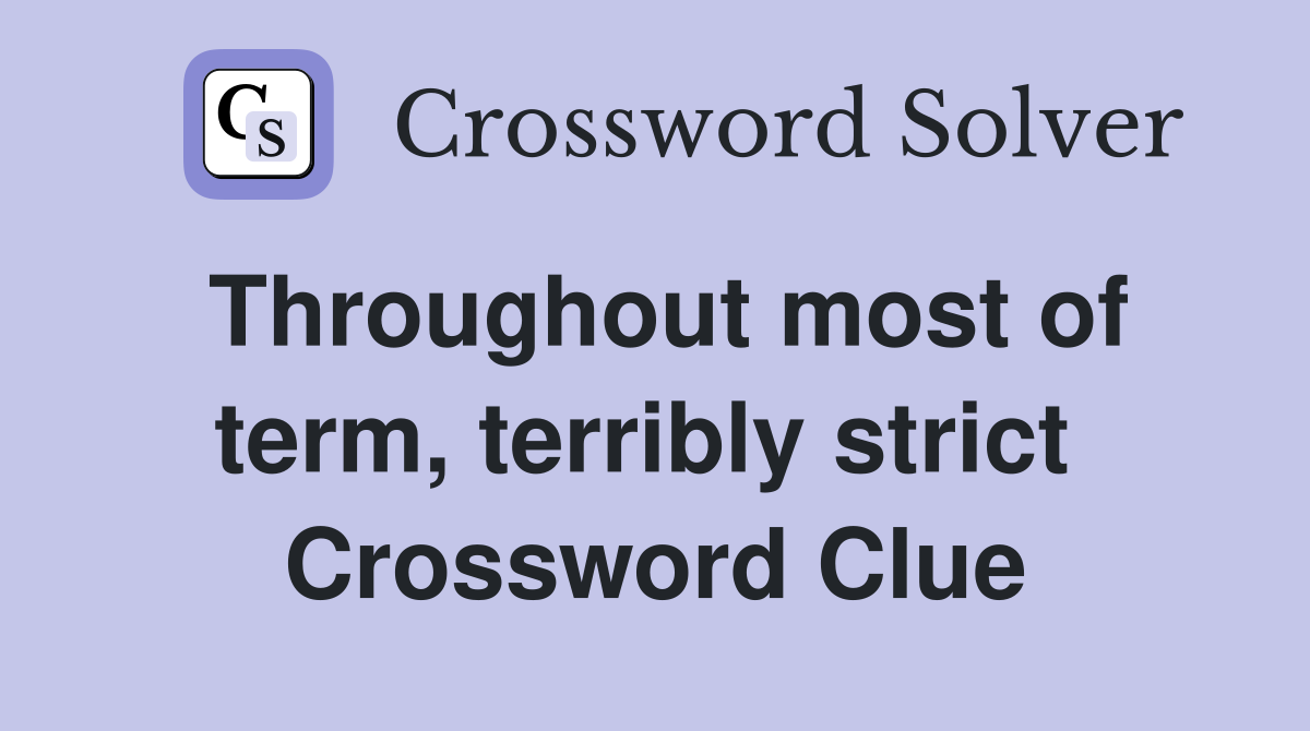 Throughout most of term, terribly strict  Crossword Clue