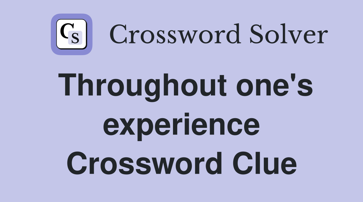 Throughout one's experience Crossword Clue