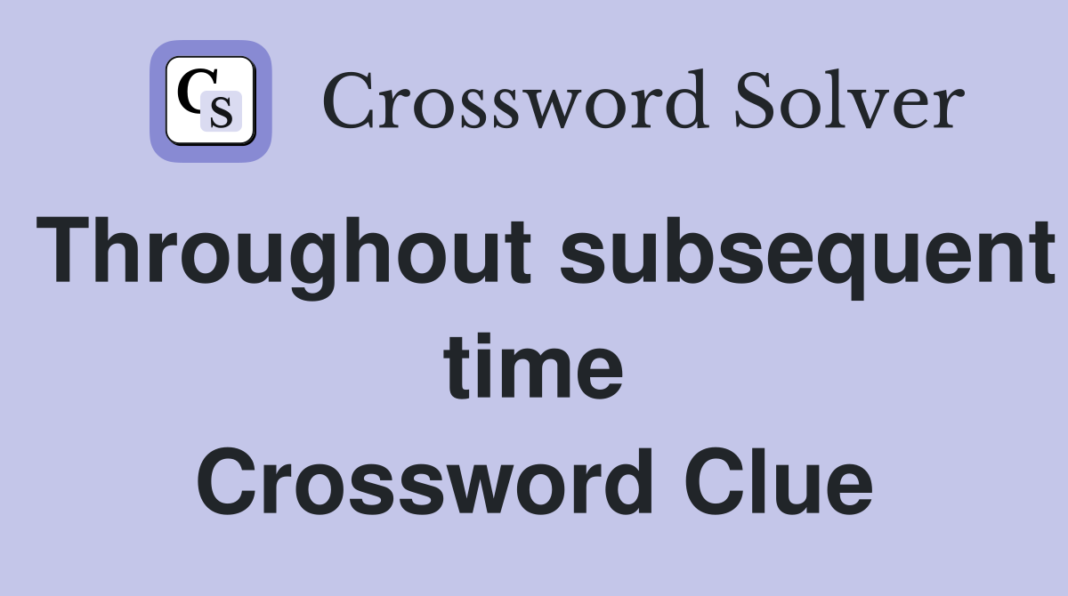 Throughout subsequent time Crossword Clue