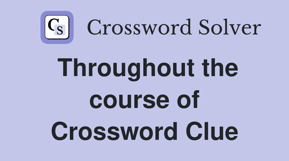 Throughout the course of Crossword Clue