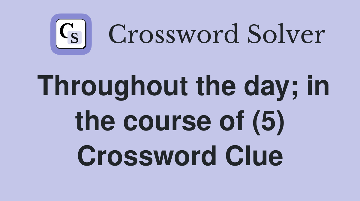Throughout the day; in the course of (5) Crossword Clue