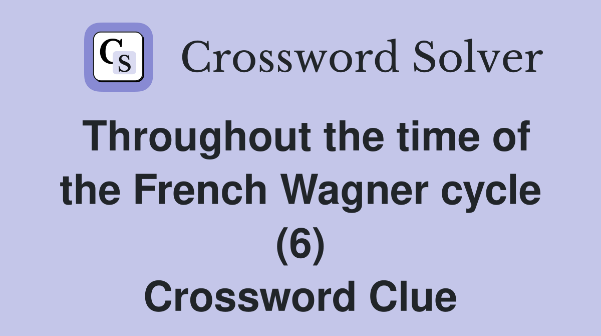 Throughout the time of the French Wagner cycle (6) Crossword Clue