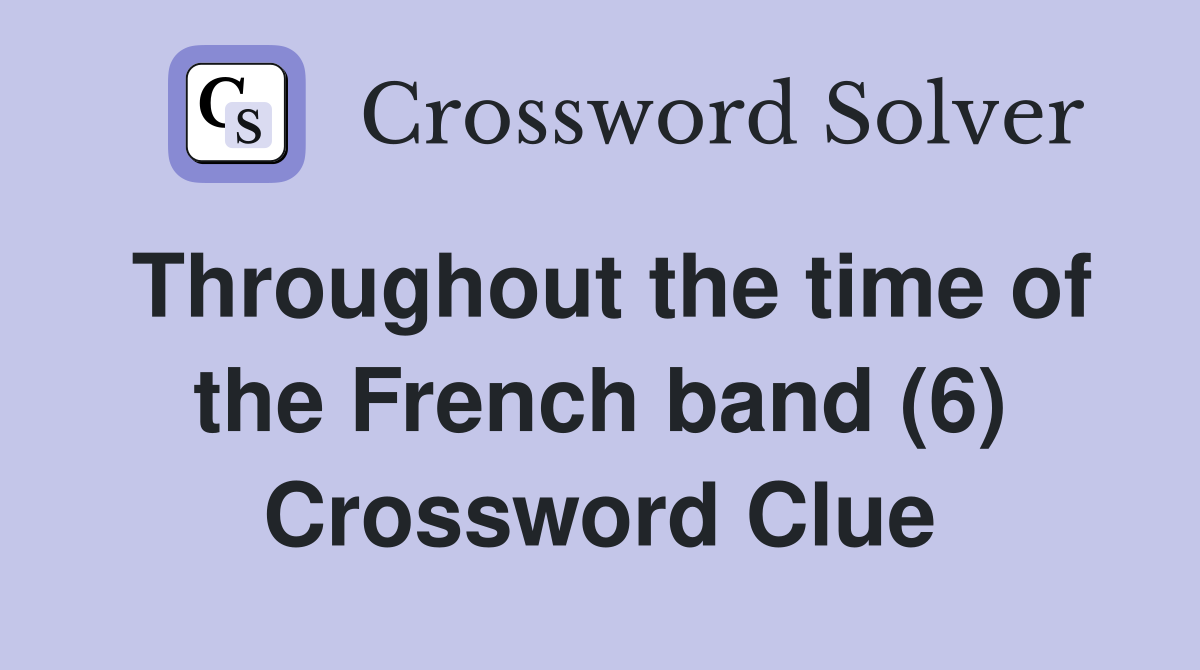 Throughout the time of the French band (6) Crossword Clue