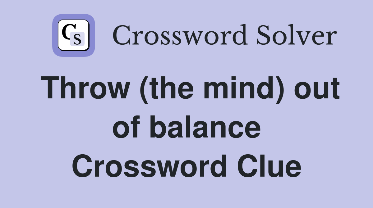 Throw (the mind) out of balance Crossword Clue
