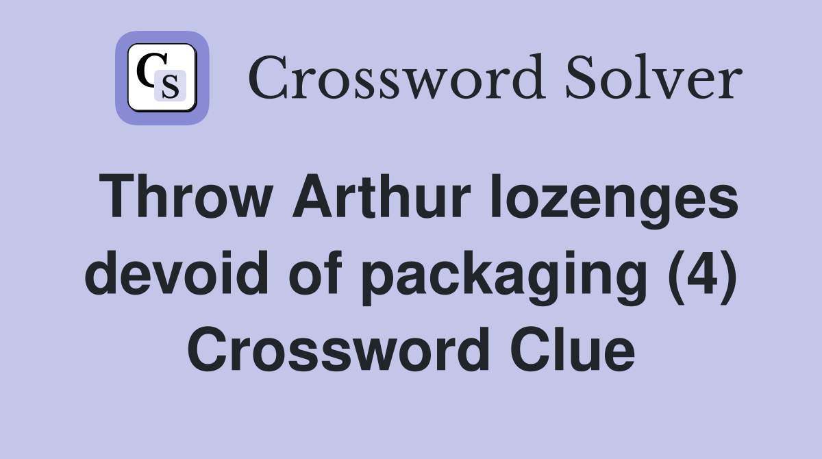 Throw Arthur lozenges devoid of packaging (4) Crossword Clue