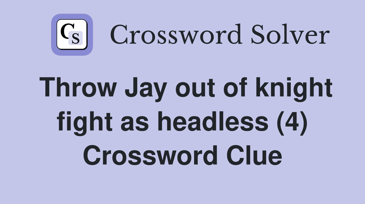 Throw Jay out of knight fight as headless (4) Crossword Clue