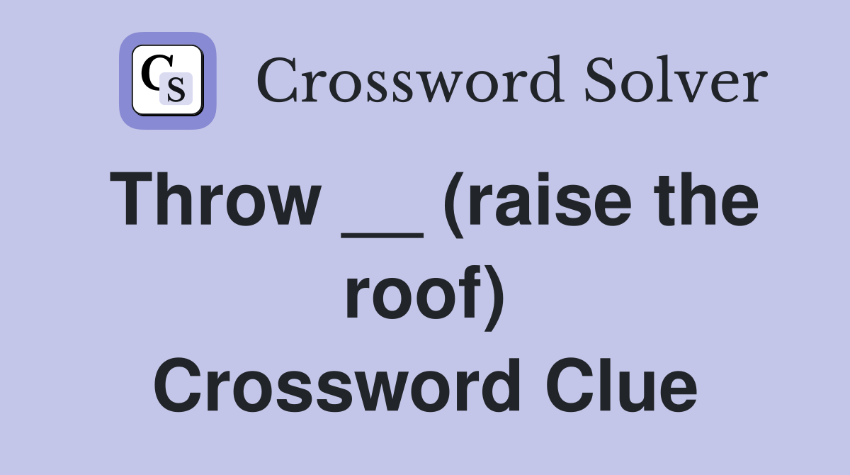 Throw __ (raise the roof) Crossword Clue